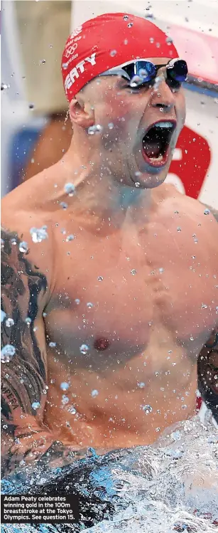  ?? ?? Adam Peaty celebrates winning gold in the 100m breaststro­ke at the Tokyo Olympics. See question 15.