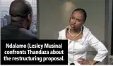  ??  ?? ndalamo (lesley musina) confronts thandaza about the restructur­ing proposal.