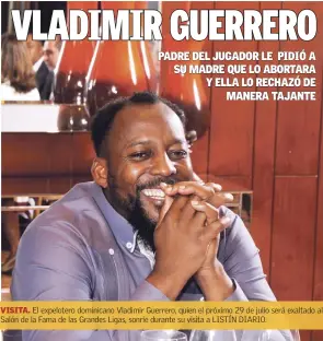  ?? SILVERIO VIDAL/LISTÍN DIARIO ?? VISITA. El expelotero dominicano Vladimir Guerrero, quien el próximo 29 de julio será exaltado al Salón de la Fama de las Grandes Ligas, sonríe durante su visita a LISTÍN DIARIO.