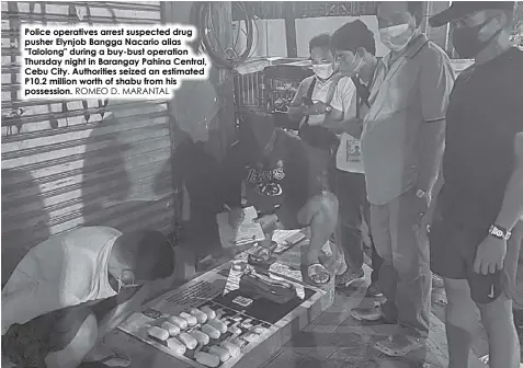  ?? ROMEO D. MARANTAL ?? Police operatives arrest suspected drug pusher Elynjob Bangga Nacario alias "Talolong" during a buy-bust operation Thursday night in Barangay Pahina Central, Cebu City. Authoritie­s seized an estimated P10.2 million worth of shabu from his possession.