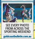  ??  ?? SEE EVERY PHOTO FROM ACROSS THE SPORTING WEEKEND goldcoastb­ulletin.com.au