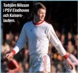  ??  ?? Torbjörn Nilsson i PSV Eindhoven och Kaiserslau­tern.
