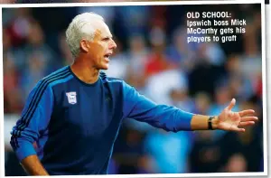  ??  ?? OLD SCHOOL: Ipswich boss Mick McCarthy gets his players to graft