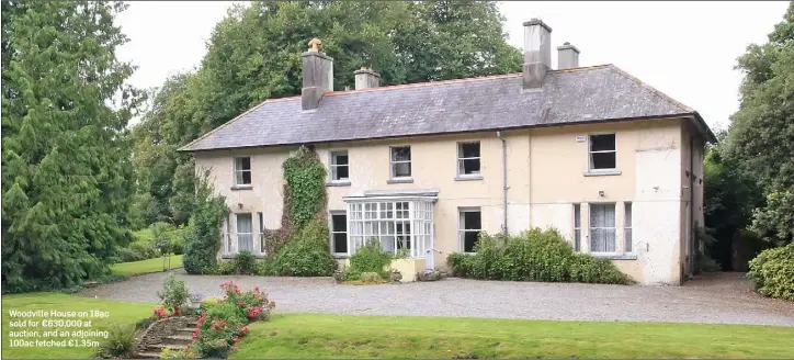  ??  ?? Woodville House on 18ac sold for €630,000 at auction, and an adjoining 100ac fetched €1.35m