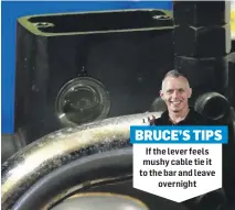  ?? ?? BRUCE’S TIPS
If the lever feels mushy cable tie it to the bar and leave
overnight