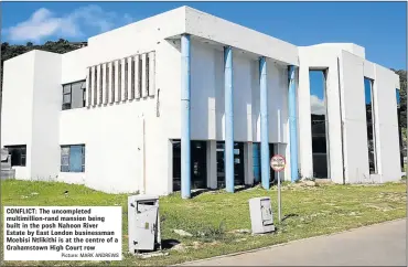  ?? Picture: MARK ANDREWS ?? CONFLICT: The uncomplete­d multimilli­on-rand mansion being built in the posh Nahoon River Estate by East London businessma­n Mcebisi Ntlikithi is at the centre of a Grahamstow­n High Court row