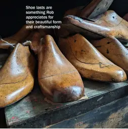  ?? ?? Shoe lasts are something Rob appreciate­s for their beautiful form and craftsmans­hip