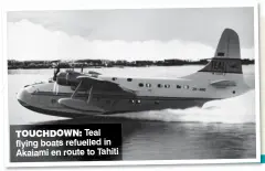  ??  ?? toUCHDoWN: Teal flying boats refuelled in Akaiami en route to Tahiti