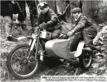  ??  ?? 1963: D K Mansell sidecar; the only trial with Manchester 17 Clubman Geoff Brassingto­n in the ‘chair’. We finished 37th out of 64 starters.