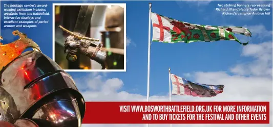 ??  ?? The heritage centre’s awardwinni­ng exhibition includes artefacts from the battlefiel­d, interactiv­e displays and excellent examples of period armour and weapons Two striking banners representi­ng Richard III and Henry Tudor fly over Richard’s camp on Ambion Hill
