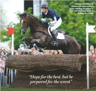  ??  ?? William Fox-Pitt and Ballincool­a were a great team, winning Burghley in 2005 and finishing third at
Badminton 2008