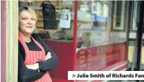  ??  ?? > Julie Smith of Richards Family Butchers, which first opened as a butcher’s in 1931, right