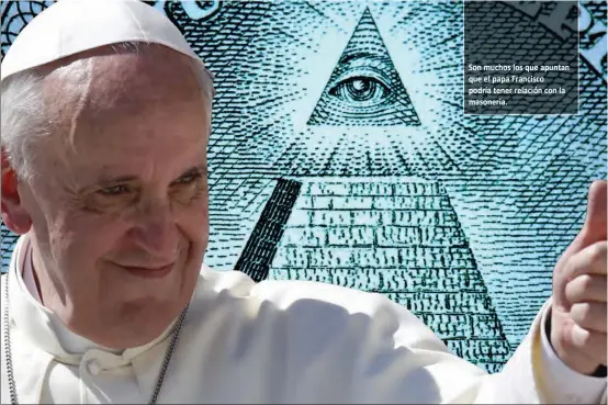  ??  ?? Son muchos los que apuntan que el papa Francisco podría tener relación con la masonería.