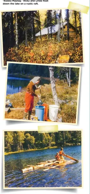  ??  ?? THE FAMILY’S LOG HOUSE took five months to build. Dot washes clothes with her “Alaska Maytag.” Ricky and Linda float down the lake on a rustic raft.