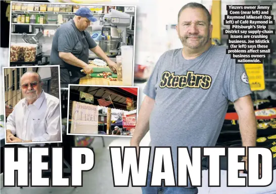  ??  ?? Yinzers owner Jimmy Coen (near left) and Raymond Mikesell (top left) of Café Raymond in Pittsburgh’s Strip District say supply-chain issues are crushing business. Joe Mistick (far left) says these problems affect small business owners nationwide.