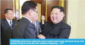  ?? AFP ?? PYONGYANG: North Korean leader Kim Jong-Un (right) shakes hands with South Korean chief delegator Chung Eui-yong after their meeting in Pyongyang. —