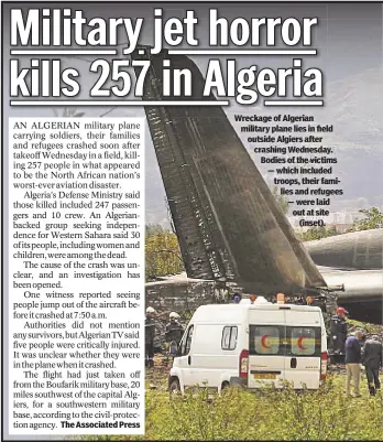  ??  ?? The Associated Press Wreckage of Algerian military plane lies in field outside Algiers after crashing Wednesday. Bodies of the victims — which included troops, their families and refugees — were laid out at site (inset).