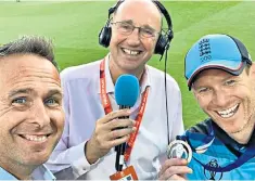  ??  ?? Stepping into the breach: Michael Vaughan, Jonathan Agnew and Eoin Morgan