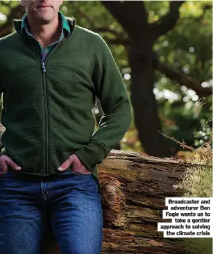  ?? ?? Broadcaste­r and adventurer Ben Fogle wants us to take a gentler approach to solving the climate crisis