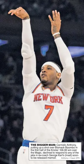  ?? Anthony J. Causi; EPA ?? THE BIGGER MAN: Carmelo Anthony, putting up a shot over Bismack Biyombo in the first half of the Knicks’ 106-95 win over the Magic, declined to respond to any of the jabs in ex-coach George Karl’s (inset) soonto-be-released memoir.