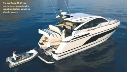  ??  ?? The new Targa 45 GT has folding doors separating the cockpit and saloon as well as a tender garage