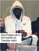  ??  ?? Paul Pogba sat in the stands on Tuesday night
