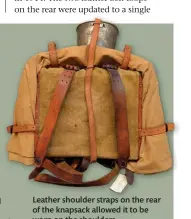  ?? ?? Leather shoulder straps on the rear of the knapsack allowed it to be worn on the shoulders