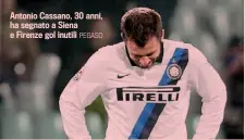  ?? PEGASO ?? Antonio Cassano, 30 anni, ha segnato a Siena e Firenze gol inutili