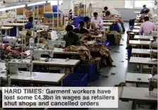  ??  ?? HARD TIMES: Garment workers have lost some £4.3bn in wages as retailers shut shops and cancelled orders