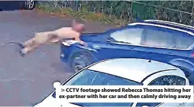  ?? ?? CCTV footage showed Rebecca Thomas hitting her ex-partner with her car and then calmly driving away