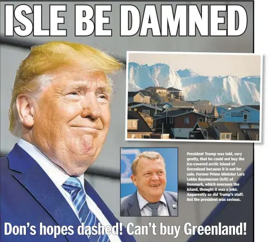 ??  ?? President Trump was told, very gently, that he could not buy the ice-covered arctic island of Greenland because it is not for sale. Former Prime Minister Lars Lokke Rasmussen (left) of Denmark, which oversees the island, thought it was a joke. Apparently so did Trump’s staff. But the president was serious.