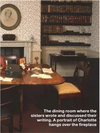  ??  ?? The dining room where the sisters wrote and discussed their writing. A portrait of Charlotteh­angs over the fireplace