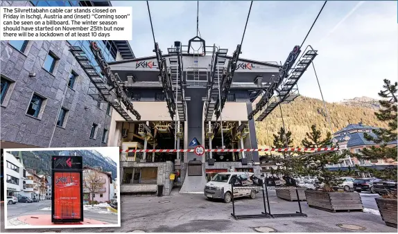  ?? ?? The Silvrettab­ahn cable car stands closed on Friday in Ischgl, Austria and (inset) “Coming soon” can be seen on a billboard. The winter season should have started on November 25th but now there will be a lockdown of at least 10 days