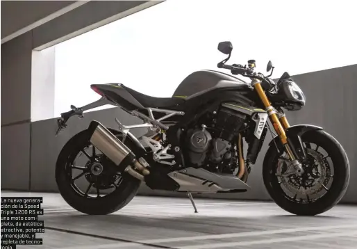  ??  ?? La nueva generación de la Speed Triple 1200 RS es una moto completa, de estética atractiva, potente y manejable, y repleta de tecnología.