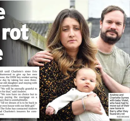  ?? ROB BROWNE ?? Andrew and Charlotte Symes with baby Violet, who have had to move out of their new home in Barry after they found dry rot