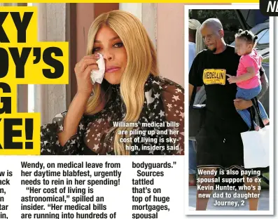  ?? ?? Williams’ medical bills are piling up and her cost of living is skyhigh, insiders said
Wendy is also paying spousal support to ex Kevin Hunter, who’s a new dad to daughter
Journey, 2