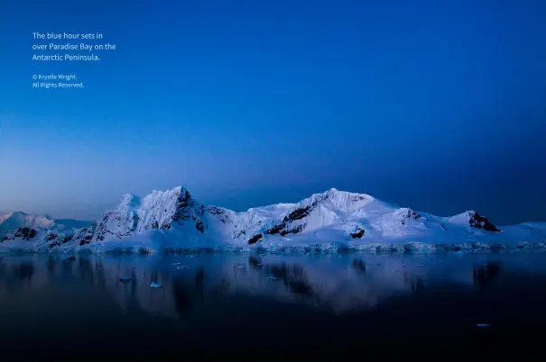  ?? © Krystle Wright.
All Rights Reserved. ?? The blue hour sets in over Paradise Bay on the Antarctic Peninsula.