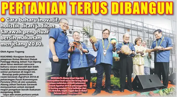  ?? — Gambar Chimon Upon ?? BERKUALITI: Abang Johari (tiga kiri) menunjukka­n buah nanas dan terung Dayak selepas melakukan simbolik pelancaran Sarawak AgroFest 2018 di pekarangan PCC di Kuching semalam. Turut kelihatan (dari kiri) Abdullah, Sagah, Uggah dan Dr Abdul Rahman (kiri).