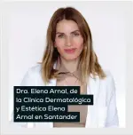  ??  ?? Dra. Elena Arnal, de la Clínica Dermatológ­ica y Estética Elena Arnal en Santander