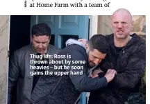  ??  ?? Thug life: Ross is thrown about by some heavies – but he soon gains the upper hand