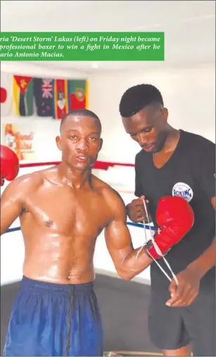  ??  ?? Historic win… Sakaria ‘Desert Storm’ Lukas (left) on Friday night became the first Namibian profession­al boxer to win a fight in Mexico after he defeated Mexico’s Mario Antonio Macias.