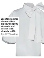  ??  ?? Look for dramatic elements like a big bow and puffy sleeves to add interest to an all-white outfit. Top, REDValenti­no