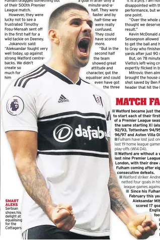  ??  ?? SMART ALEKS Serbian shows his delight at equalising for the CottagersF­ulham have lost just one of their last 19 home league games, including play-offs (W14 D4). Watford striker Andre Gray has netted four goals in his last three league games against Fulham.