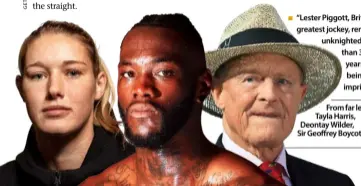  ??  ?? “Lester Piggott, Britain’s greatest jockey, remains unknighted more than 30 years after being imprisoned
From far left, Tayla Harris, Deontay Wilder,
Sir Geoffrey Boycott.