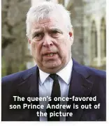  ?? ?? The queen’s once-favored son Prince Andrew is out of
the picture
