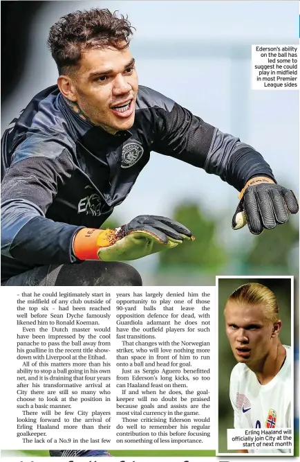  ?? ?? Ederson’s ability on the ball has led some to suggest he could play in midfield in most Premier league sides
Erling Haaland will officially join City at the start of next month