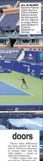  ?? AP ?? ALL IS SILENT: Karolina Pliskova (right) returns a shot to Anhelina Kalinina during the first round of the U.S. Open at an empty Arthur Ashe Stadium in Flushing Meadows on Monday.