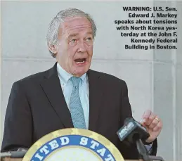  ?? STAFF PHOTO BY MATT STONE ?? WARNING: U.S. Sen. Edward J. Markey speaks about tensions with North Korea yesterday at the John F. Kennedy Federal Building in Boston.