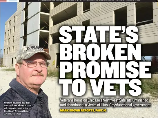  ??  ?? Veterans advocate Joe Bazil wants to know when the state will complete constructi­on on this Illinois Veterans Home. MARK BROWN/ SUN- TIMES