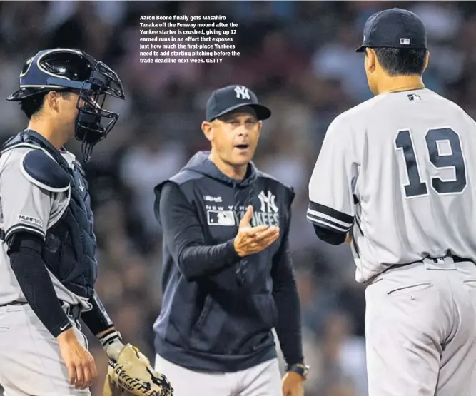  ??  ?? Aaron Boone finally gets Masahiro Tanaka off the Fenway mound after the Yankee starter is crushed, giving up 12 earned runs in an effort that exposes just how much the first-place Yankees need to add starting pitching before the trade deadline next week. GETTY